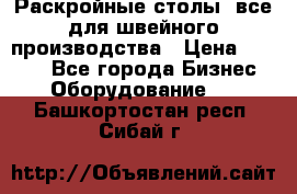 Раскройные столы, все для швейного производства › Цена ­ 4 900 - Все города Бизнес » Оборудование   . Башкортостан респ.,Сибай г.